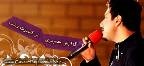 گزارش تصویری از کنسرت رشت احسان خواجه امیری