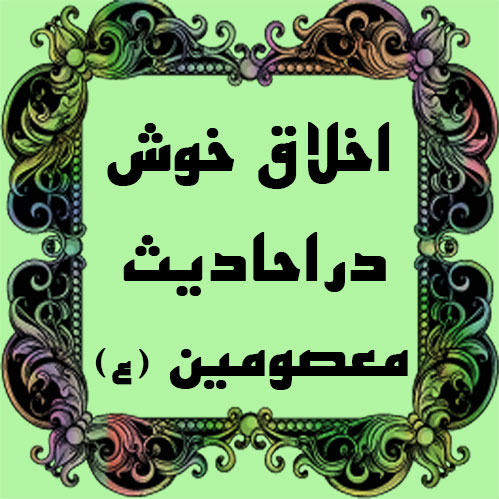 آیات و احادیث و روایات / اخلاق پسندیده در احادیث معصومین علیه السلام